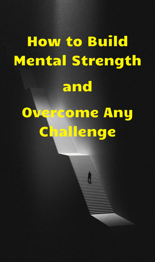 How to Build Mental Strength and Overcome Any Challenge